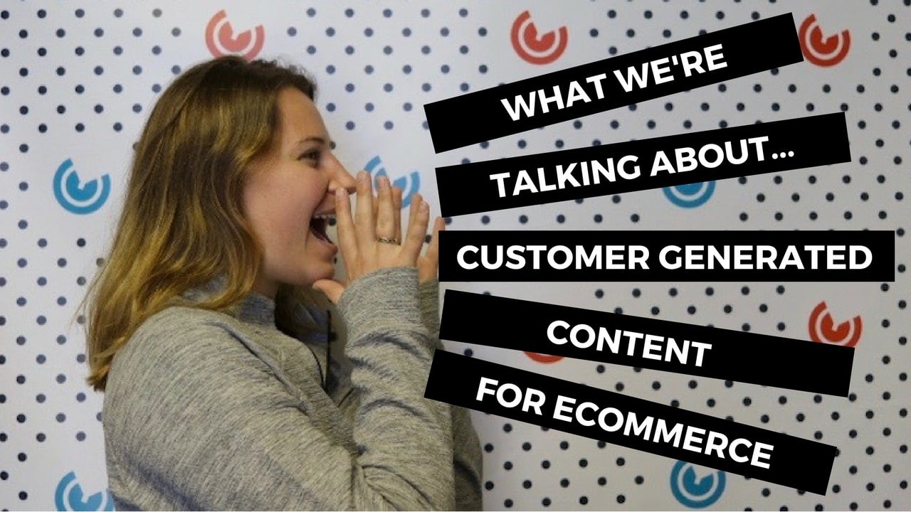 What We're Talking About...Customer Generated Content for Ecommerce