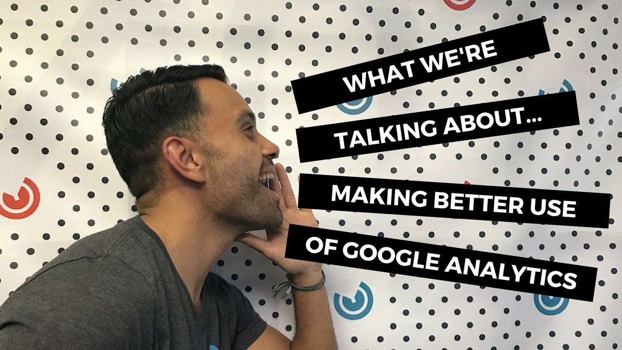 What We're Talking About...Making Better Use of Google Analytics